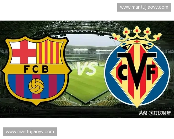 巴萨主场迎战比利亚雷亚尔 争夺西甲争冠关键三分